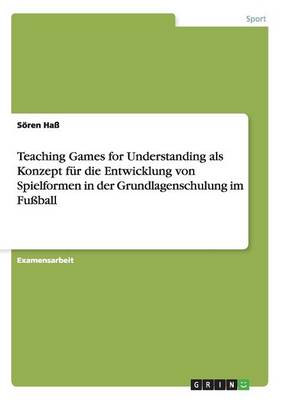 Teaching Games for Understanding ALS Konzept F r Die Entwicklung Von Spielformen in Der Grundlagenschulung Im Fu ball (Paperback)