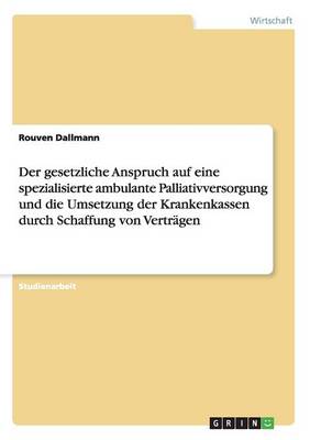 Der Gesetzliche Anspruch Auf Eine Spezialisierte Ambulante Palliativversorgung Und Die Umsetzung Der Krankenkassen Durch Schaffung Von Vertragen (Paperback)