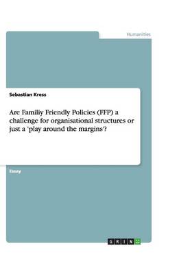Are Familiy Friendly Policies (Ffp) a Challenge for Organisational Structures or Just a 'Play Around the Margins'? (Paperback)