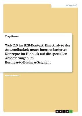 Web 2.0 Im B2b-Kontext: Eine Analyse Der Anwendbarkeit Neuer Internet-Basierter Konzepte Im Hinblick Auf Die Speziellen Anforderungen Im Business-To-Business-Segment (Paperback)