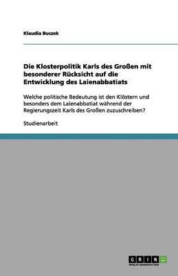 Die Klosterpolitik Karls Des Gro en Mit Besonderer R cksicht Auf Die Entwicklung Des Laienabbatiats (Paperback)