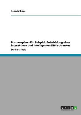 Businessplan - Ein Beispiel: Entwicklung Eines Interaktiven Und Intelligenten Kuhlschrankes (Paperback)