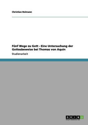 F nf Wege Zu Gott - Eine Untersuchung Der Gottesbeweise Bei Thomas Von Aquin (Paperback)