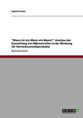 Wann Ist Ein Mann Ein Mann? Analyse Der Darstellung Von M nnerrollen in Der Werbung F r Herrenkosmetikprodukte (Paperback)