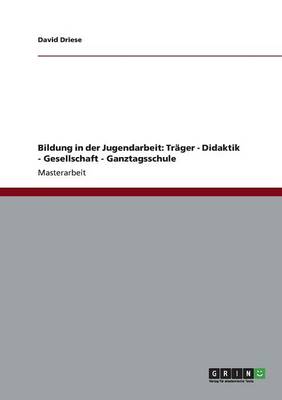 Bildung in Der Jugendarbeit: Tr ger - Didaktik - Gesellschaft - Ganztagsschule (Paperback)