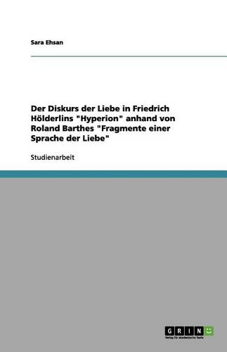Der Diskurs Der Liebe in Friedrich H lderlins Hyperion Anhand Von Roland Barthes Fragmente Einer Sprache Der Liebe (Paperback)