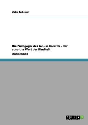 Die Padagogik Des Janusz Korczak - Der Absolute Wert Der Kindheit (Paperback)