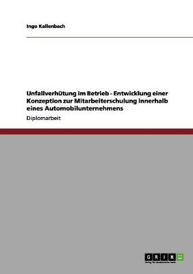 Unfallverhutung Im Betrieb - Entwicklung Einer Konzeption Zur Mitarbeiterschulung Innerhalb Eines Automobilunternehmens (Paperback)