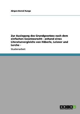 Zur Auslegung Des Grundgesetzes Nach Dem Einfachen Gesetzesrecht - Anhand Eines Literaturvergleichs Von Haberle, Leisner Und Lerche - (Paperback)