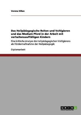 Das Heilpadagogische Reiten Und Voltigieren Und Das Medium Pferd in Der Arbeit Mit Verhaltensauffalligen Kindern (Paperback)