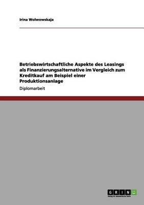 Das Leasing ALS Finanzierungsalternative Zum Kreditkauf Bei Einer Produktionsanlage (Paperback)