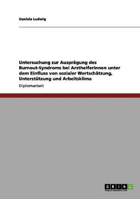 Untersuchung Zur Auspragung Des Burnout-Syndroms Bei Arzthelferinnen Unter Dem Einfluss Von Sozialer Wertschatzung, Unterstutzung Und Arbeitsklima (Paperback)