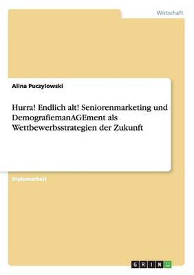 Hurra! Endlich Alt! Seniorenmarketing Und Demografiemanagement ALS Wettbewerbsstrategien Der Zukunft (Paperback)