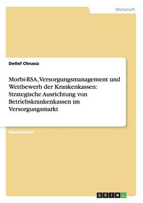 Morbi-Rsa, Versorgungsmanagement Und Wettbewerb Der Krankenkassen: Strategische Ausrichtung Von Betriebskrankenkassen Im Versorgungsmarkt (Paperback)