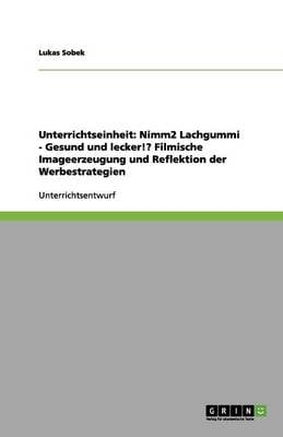 Unterrichtseinheit: Nimm2 Lachgummi - Gesund Und Lecker!? Filmische Imageerzeugung Und Reflektion Der Werbestrategien (Paperback)