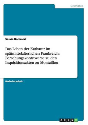 Das Leben Der Katharer Im Spatmittelalterlichen Frankreich: Forschungskontroverse Zu Den Inquisitionsakten Zu Montaillou (Paperback)