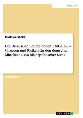 Die Diskussion Um Die Neuen Kmu-Ifrs - Chancen Und Risiken Fur Den Deutschen Mittelstand Aus Bilanzpolitischer Sicht (Paperback)