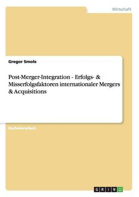 Post-Merger-Integration - Erfolgs- & Misserfolgsfaktoren Internationaler Mergers & Acquisitions (Paperback)