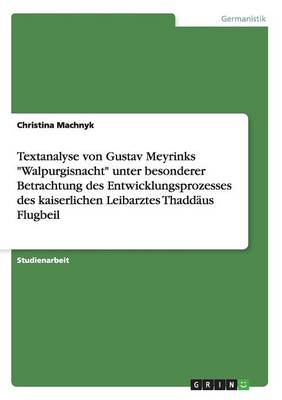 Textanalyse Von Gustav Meyrinks Walpurgisnacht Unter Besonderer Betrachtung Des Entwicklungsprozesses Des Kaiserlichen Leibarztes Thadd us Flugbeil (Paperback)