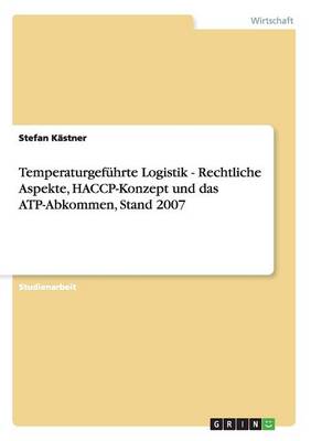 Temperaturgef hrte Logistik - Rechtliche Aspekte, Haccp-Konzept Und Das Atp-Abkommen, Stand 2007 (Paperback)