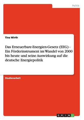 Das Erneuerbare-Energien-Gesetz (Eeg) - Ein F rderinstrument Im Wandel Von 2000 Bis Heute Und Seine Auswirkung Auf Die Deutsche Energiepolitik (Paperback)