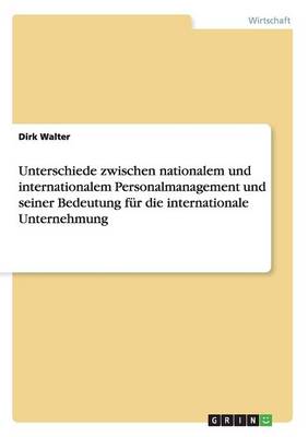 Unterschiede Zwischen Nationalem Und Internationalem Personalmanagement Und Seiner Bedeutung Fur Die Internationale Unternehmung (Paperback)
