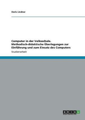 Computer in Der Volksschule. Methodisch-Didaktische berlegungen Zur Einf hrung Und Zum Einsatz Des Computers (Paperback)