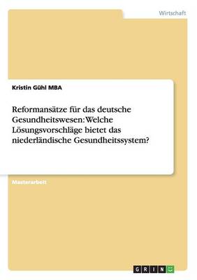 Reformanstze Fr Das Deutsche Gesundheitswesen: Welche Lsungsvorschlge Bietet Das Niederlndische Gesundheitssystem? (Paperback)