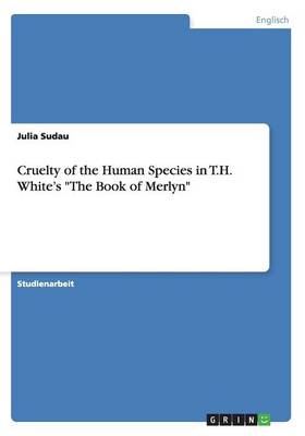 Cruelty of the Human Species in T.H. White's "The Book of Merlyn" (Paperback)