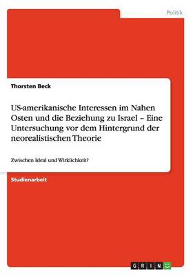 Us-Amerikanische Interessen Im Nahen Osten Und Die Beziehung Zu Israel - Eine Untersuchung VOR Dem Hintergrund Der Neorealistischen Theorie (Paperback)