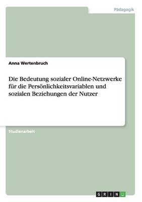 Die Bedeutung Sozialer Online-Netzwerke F r Die Pers nlichkeitsvariablen Und Sozialen Beziehungen Der Nutzer (Paperback)