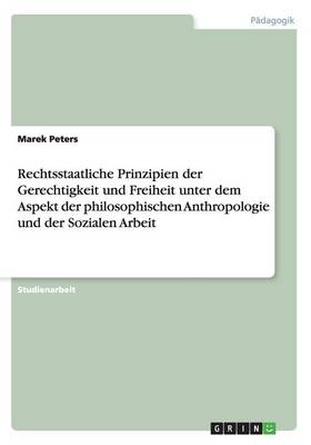 Rechtsstaatliche Prinzipien Der Gerechtigkeit Und Freiheit Unter Dem Aspekt Der Philosophischen Anthropologie Und Der Sozialen Arbeit (Paperback)