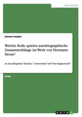 Welche Rolle spielen autobiographische Zusammenhange im Werk von Hermann Hesse? (Paperback)