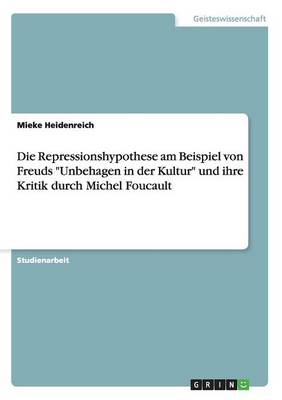 Die Repressionshypothese Am Beispiel Von Freuds Unbehagen in Der Kultur Und Ihre Kritik Durch Michel Foucault (Paperback)