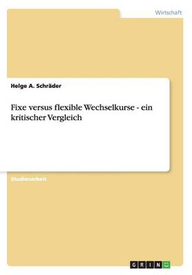 Fixe Versus Flexible Wechselkurse - Ein Kritischer Vergleich (Paperback)
