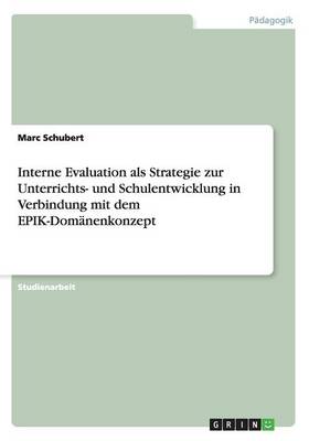 Interne Evaluation ALS Strategie Zur Unterrichts- Und Schulentwicklung in Verbindung Mit Dem Epik-Dom nenkonzept (Paperback)