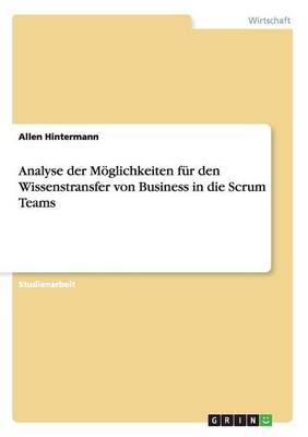 Analyse Der M glichkeiten F r Den Wissenstransfer Von Business in Die Scrum Teams (Paperback)