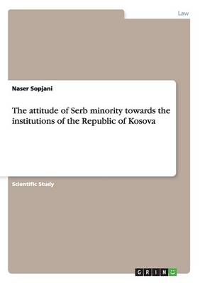 The Attitude of Serb Minority Towards the Institutions of the Republic of Kosova (Paperback)