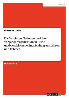 Die Vereinten Nationen Und Ihre Vorg ngerorganisationen - Eine Unabgeschlossene Entwicklung Aus Lehren Und Fehlern (Paperback)