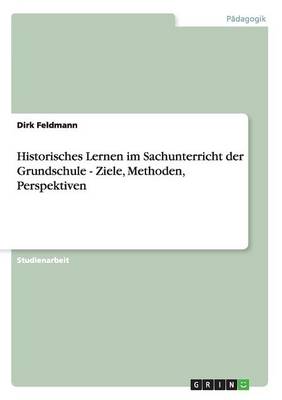 Historisches Lernen Im Sachunterricht Der Grundschule - Ziele, Methoden, Perspektiven (Paperback)