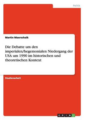 Die Debatte Um Den Imperialen/Hegemonialen Niedergang Der USA Um 1990 Im Historischen Und Theoretischen Kontext (Paperback)