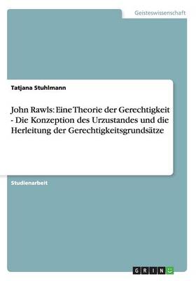 John Rawls: Eine Theorie Der Gerechtigkeit - Die Konzeption Des Urzustandes Und Die Herleitung Der Gerechtigkeitsgrunds tze (Paperback)