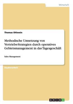 Methodische Umsetzung Von Vertriebs-Strategien Durch Operatives Gebietsmanagement in Das Tagesgesch ft (Paperback)
