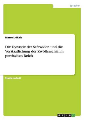Die Dynastie Der Safawiden Und Die Verstaatlichung Der Zw lferschia Im Persischen Reich (Paperback)
