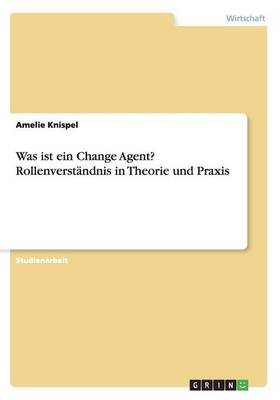 Was Ist Ein Change Agent? Rollenverstandnis in Theorie Und Praxis (Paperback)