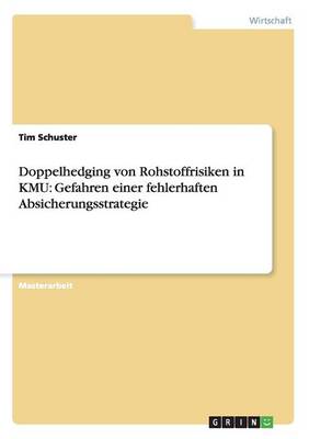 Doppelhedging Von Rohstoffrisiken in Kmu: Gefahren Einer Fehlerhaften Absicherungsstrategie (Paperback)