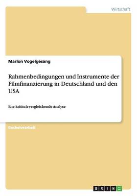 Rahmenbedingungen Und Instrumente Der Filmfinanzierung in Deutschland Und Den USA (Paperback)