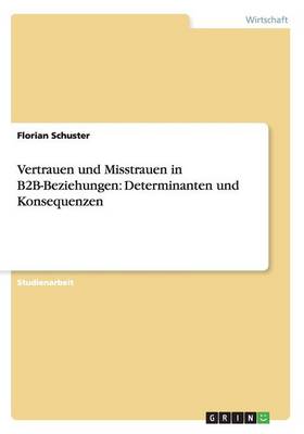 Vertrauen Und Misstrauen in B2B-Beziehungen: Determinanten Und Konsequenzen (Paperback)