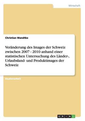 Ver nderung Des Images Der Schweiz Zwischen 2007 - 2010 Anhand Einer Statistischen Untersuchung Des L nder-, Urlaubsland- Und Produktimages Der Schweiz (Paperback)
