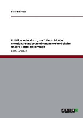 Politiker Oder Doch "Nur" Mensch? Wie Emotionale Und Systemimmanente Vorbehalte Unsere Politik Bestimmen (Paperback)